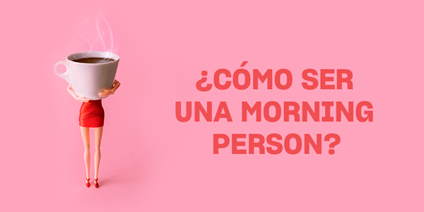 ¡Buenos días! (o cómo ser una 'morning person')